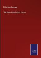 The Rise of our Indian Empire di Philip Henry Stanhope edito da Salzwasser-Verlag