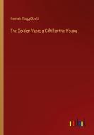 The Golden Vase; a Gift For the Young di Hannah Flagg Gould edito da Outlook Verlag