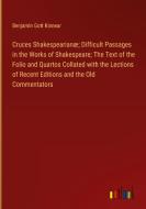 Cruces Shakespearianæ; Difficult Passages in the Works of Shakespeare; The Text of the Folio and Quartos Collated with the Lections of Recent Editions di Benjamin Gott Kinnear edito da Outlook Verlag