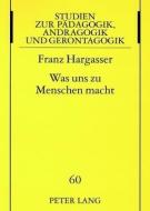Was uns zu Menschen macht di Franz Hargasser edito da Lang, Peter GmbH