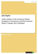 Arabic Airlines in the European Market. Strategies, Consequences and International Market Changes and Challenges di Julia Teigeler edito da GRIN Publishing