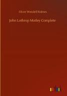John Lothrop Motley Complete di Oliver Wendell Holmes edito da Outlook Verlag
