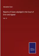 Reports of Cases adjudged in the Court of Error and Appeal di Alexander Grant edito da Salzwasser-Verlag