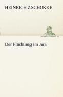 Der Flüchtling im Jura di Heinrich Zschokke edito da TREDITION CLASSICS