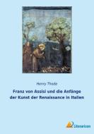 Franz von Assisi und die Anfänge der Kunst der Renaissance in Italien di Henry Thode edito da Literaricon Verlag