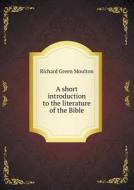 A Short Introduction To The Literature Of The Bible di Richard Green Moulton edito da Book On Demand Ltd.