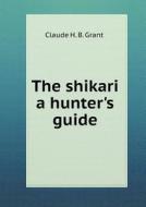 The Shikari A Hunter's Guide di Claude H B Grant edito da Book On Demand Ltd.