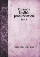 On Early English Pronunciation Part 3 di Alexander John Ellis edito da Book On Demand Ltd.