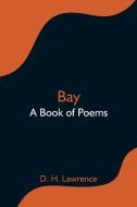 Bay; A Book of Poems di D. H. Lawrence edito da Alpha Editions