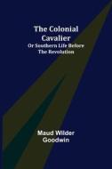 THE COLONIAL CAVALIER OR SOUTHERN LIFE di MAUD WILDER GOODWIN edito da LIGHTNING SOURCE UK LTD
