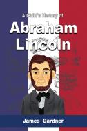 A Child's History of Abraham Lincoln di James Gardner edito da stanfordpub.com