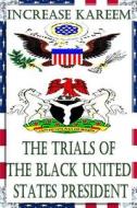 The Trials of the Black United States President di MR Increase Adebowale Kareem edito da Increase Kareem