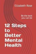 12 Steps To Better Mental Health di Elizabeth Rose edito da Independently Published
