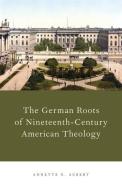 The German Roots of Nineteenth-Century American Theology di Annette G. Aubert edito da OXFORD UNIV PR