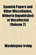 Spanish Papers And Other Miscellanies, Hitherto Unpublished Or Uncollected (volume 2) di Washington Irving edito da General Books Llc