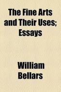 The Fine Arts And Their Uses; Essays di William Bellars edito da General Books Llc