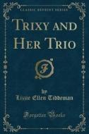 Trixy And Her Trio (classic Reprint) di Lizzie Ellen Tiddeman edito da Forgotten Books