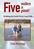 Five miles a pint! Walking the South West Coast Path di Tim Newing edito da Lulu.com
