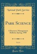 Park Science, Vol. 8: A Resource Management Bulletin; Spring, 1988 (Classic Reprint) di National Park Service edito da Forgotten Books