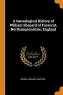 A Genealogical History Of William Shepard Of Fossecut, Northamptonshire, England di George Leonard Shepard edito da Franklin Classics Trade Press