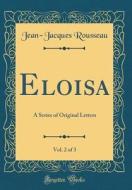 Eloisa, Vol. 2 of 3: A Series of Original Letters (Classic Reprint) di Jean-Jacques Rousseau edito da Forgotten Books