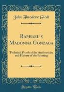 Raphael's Madonna Gonzaga: Technical Proofs of the Authenticity and History of the Painting (Classic Reprint) di John Theodore Glodt edito da Forgotten Books