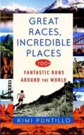 Great Races, Incredible Places: 100+ Fantastic Runs Around the World di Kimi Puntillo edito da Bantam