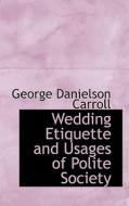 Wedding Etiquette And Usages Of Polite Society di George Danielson Carroll edito da Bibliolife