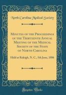 Minutes of the Proceedings of the Thirteenth Annual Meeting of the Medical Society of the State of North Carolina: Held at Raleigh, N. C., 5th June, 1 di North Carolina Medical Society edito da Forgotten Books