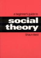 A Beginner's Guide to Social Theory di Shaun Best edito da SAGE Publications Ltd
