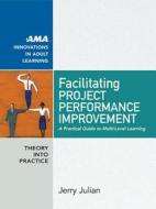 Facilitating Project Performance Improvement: A Practical Guide to Multi-Level Learning di Jerry Julian edito da AMACOM/American Management Association