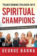 Transforming Children Into Spiritual Champions: Why Children Should Be Your Church's #1 Priority di George Barna edito da Regal Books