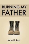 Burning My Father di John B. Lee edito da Black Moss Press
