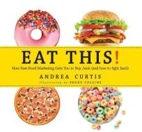 Eat This!: How Fast Food Marketing Gets You to Buy Junk (and How to Fight Back) di Andrea Curtis edito da FIREFLY BOOKS LTD
