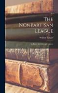 The Nonpartisan League; its Birth, Activities and Leaders di William Langer edito da LEGARE STREET PR