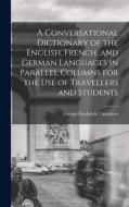 A Conversational Dictionary of the English, French, and German Languages in Parallel Columns for the Use of Travellers and Students di George Frederick Chambers edito da LEGARE STREET PR