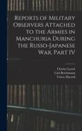 Reports of Military Observers Attached to the Armies in Manchuria During the Russo-Japanese War, Part IV di Carl Reichmann, Valery Havard, Charles Lynch edito da LEGARE STREET PR