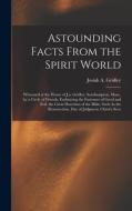 Astounding Facts From the Spirit World: Witnessed at the House of J.a. Gridley, Southampton, Mass., by a Circle of Friends, Embracing the Extremes of di Josiah A. Gridley edito da LEGARE STREET PR