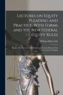 Lectures on Equity Pleading and Practice, With Forms and the new Federal Equity Rules; Prepared for the use of the Students of the Law School of the U di William Minor Lile edito da LEGARE STREET PR