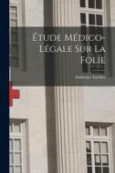Étude Médico-Légale Sur La Folie di Ambroise Tardieu edito da LEGARE STREET PR