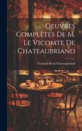 Oeuvres Complètes De M. Le Vicomte de Chateaubriand di François-René Chateaubriand edito da LEGARE STREET PR