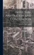 Industrial Arbitration and Conciliation di Josephine Shaw Lowell edito da LEGARE STREET PR
