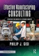 Effective Manufacturing Consulting di Philip J Gisi edito da Taylor & Francis