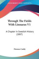 Through the Fields with Linnaeus V1: A Chapter in Swedish History (1887) di Florence Caddy edito da Kessinger Publishing