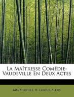 La Maîtresse Comédie-Vaudeville En Deux Actes di MM Merville, H. Leroux, Alexis edito da BiblioLife