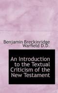 An Introduction To The Textual Criticism Of The New Testament di Benjamin Breckinridge Warfield edito da Bibliolife