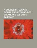 A Course in Railway Signal Engineering for Steam and Electric Railways di Books Group edito da Rarebooksclub.com