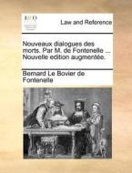 Nouveaux Dialogues Des Morts. Par M. De Fontenelle ... Nouvelle Edition Augment E. di Bernard Le Bovier De Fontenelle edito da Gale Ecco, Print Editions