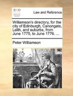 Williamson's Directory, For The City Of Edinburgh, Canongate, Leith, And Suburbs, From June 1775, To June 1776. di Peter Williamson edito da Gale Ecco, Print Editions