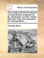 The Heads Of Illustrious Persons Of Great Britain, Engraven By Mr. Houbraken, And Mr. Vertue. With Their Lives And Characters. By Thomas Birch, di Thomas Birch edito da Gale Ecco, Print Editions